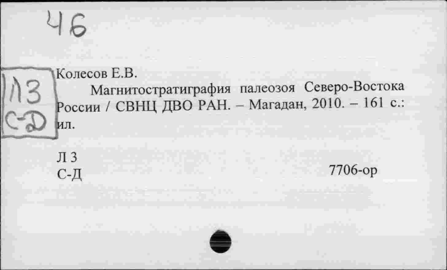 ﻿'A3 с-®
Колесов Е.В.
Магнитостратиграфия палеозоя Северо-Востока России ! СВНЦ ДВО РАН. - Магадан, 2010.-161 с.:
Л 3 С-Д
7706-ор